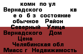  1-комн. по ул.  Вернадского, 15, 4/5, 32кв., е/о, б/з, состояние обычное › Район ­ Северный › Улица ­ Вернадского › Дом ­ 15 › Цена ­ 1 080 000 - Челябинская обл., Миасс г. Недвижимость » Квартиры продажа   . Челябинская обл.,Миасс г.